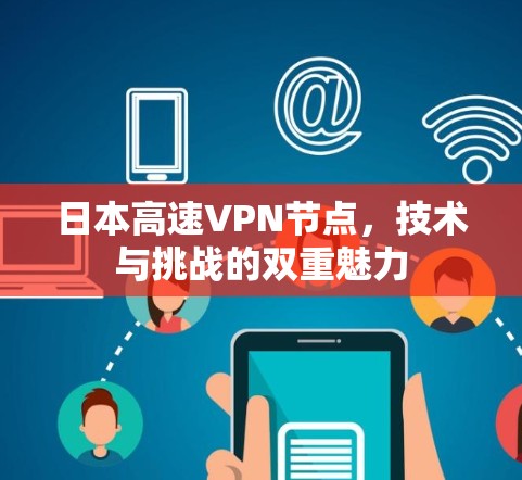日本高速VPN节点,技术与挑战的双重魅力 日本高速VPN节点,技术与挑战的双重魅力