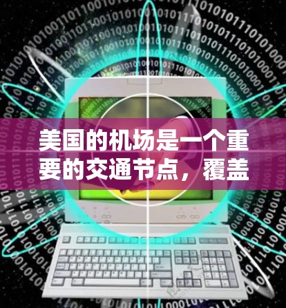 美国的机场是一个重要的交通节点，覆盖了从旧金山到洛杉矶、纽约、达拉斯、旧金山等主要城市。以下是美国几个主要的机场推荐