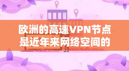 欧洲的高速VPN节点是近年来网络空间的一部分技术装备,旨在为用户提供VPN服务。这些节点通常位于欧洲国家和地区,包括 欧洲的高速VPN节点是近年来网络空间的一部分技术装备,旨在为用户提供VPN服务。这些节点通常位于欧洲国家和地区,包括