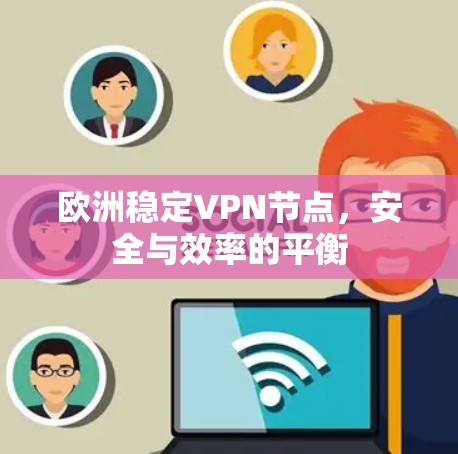 欧洲稳定VPN节点,安全与效率的平衡 欧洲稳定VPN节点,安全与效率的平衡