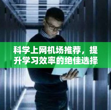科学上网机场推荐，提升学习效率的绝佳选择