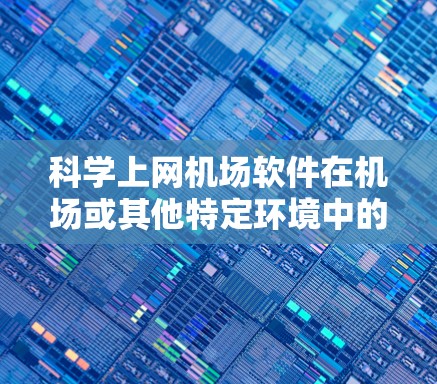 科学上网机场软件在机场或其他特定环境中的应用,旨在提供科学计算和数据分析能力,结合网络接入,满足科学和教育需求。以下是对这一领域的详细分析和总结 科学上网机场软件在机场或其他特定环境中的应用,旨在提供科学计算和数据分析能力,结合网络接入,满足科学和教育需求。以下是对这一领域的详细分析和总结