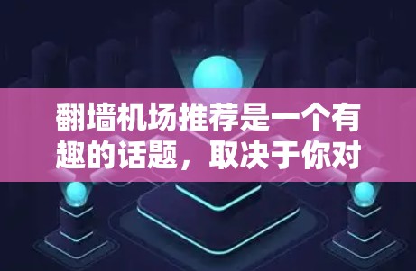 翻墙机场推荐是一个有趣的话题,取决于你对翻墙和机场具体含义的理解。以下是一些可能的建议,帮助你找到适合用于翻墙机场的推荐平台 翻墙机场推荐是一个有趣的话题,取决于你对翻墙和机场具体含义的理解。以下是一些可能的建议,帮助你找到适合用于翻墙机场的推荐平台
