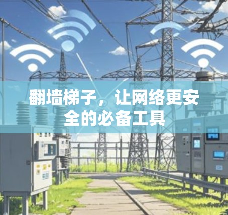 翻墙梯子，让网络更安全的必备工具