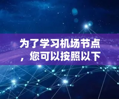 为了学习机场节点，您可以按照以下步骤进行系统化的学习