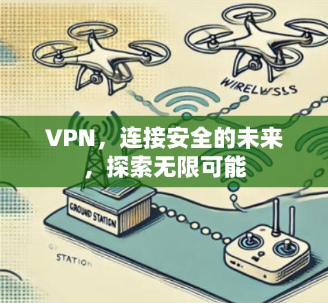 VPN,连接安全的未来,探索无限可能 VPN,连接安全的未来,探索无限可能