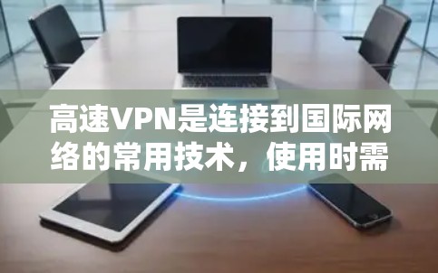 高速VPN是连接到国际网络的常用技术，使用时需要谨慎，以确保安全。以下是对高速VPN的总结和建议