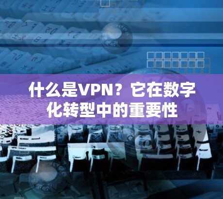 什么是VPN?它在数字化转型中的重要性 什么是VPN?它在数字化转型中的重要性