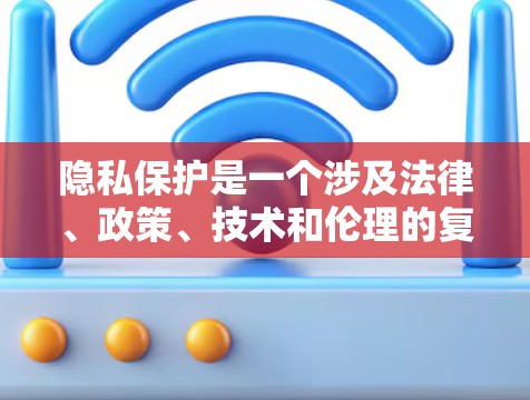 隐私保护是一个涉及法律、政策、技术和伦理的复杂主题,旨在保护个人、家庭和社会的隐私和安全。以下是详细的解答 隐私保护是一个涉及法律、政策、技术和伦理的复杂主题,旨在保护个人、家庭和社会的隐私和安全。以下是详细的解答