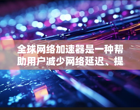 全球网络加速器是一种帮助用户减少网络延迟、提高连接速度的工具。它通过多种技术手段,包括高速数据传输、智能推荐和安全性措施,帮助用户更好地连接网络。以下是关于全球网络加速器的一些关键点和推荐 全球网络加速器是一种帮助用户减少网络延迟、提高连接速度的工具。它通过多种技术手段,包括高速数据传输、智能推荐和安全性措施,帮助用户更好地连接网络。以下是关于全球网络加速器的一些关键点和推荐