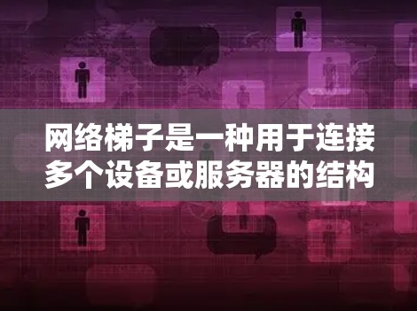 网络梯子是一种用于连接多个设备或服务器的结构,通常由多个层级组成,每个层级负责不同的网络功能。以下是关于网络梯子的详细说明 网络梯子是一种用于连接多个设备或服务器的结构,通常由多个层级组成,每个层级负责不同的网络功能。以下是关于网络梯子的详细说明