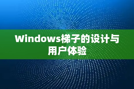 Windows梯子的设计与用户体验 Windows梯子的设计与用户体验