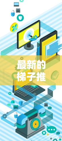 最新的梯子推荐通常是指最新的学习工具或资源,可以帮助用户更高效地学习或提升技能。以下是一些最新的梯子推荐,涵盖了编程、电子游戏、学习工具等多个领域 最新的梯子推荐通常是指最新的学习工具或资源,可以帮助用户更高效地学习或提升技能。以下是一些最新的梯子推荐,涵盖了编程、电子游戏、学习工具等多个领域