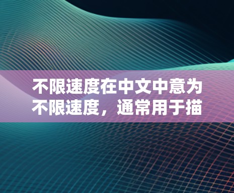 不限速度在中文中意为不限速度,通常用于描述交通道路中没有设定速度限制的情况。以下是对该术语的详细解释 不限速度在中文中意为不限速度,通常用于描述交通道路中没有设定速度限制的情况。以下是对该术语的详细解释