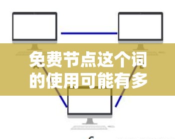 免费节点这个词的使用可能有多种解释,具体含义取决于上下文。以下是一些可能的解释 免费节点这个词的使用可能有多种解释,具体含义取决于上下文。以下是一些可能的解释