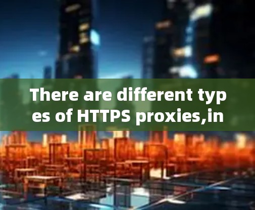 There are different types of HTTPS proxies,including: