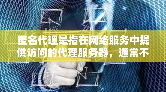 匿名代理是指在网络服务中提供访问的代理服务器，通常不公开发布服务器IP地址，以保护用户隐私。常见的匿名代理包括