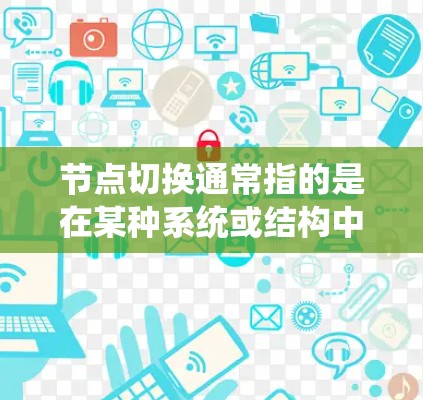 节点切换通常指的是在某种系统或结构中，从一个节点转移到另一个节点的过程。具体含义取决于上下文