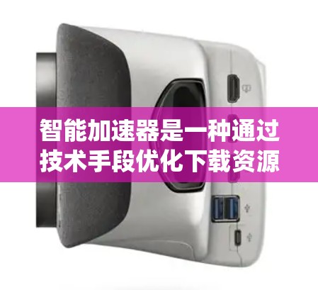智能加速器是一种通过技术手段优化下载资源和网页加载速度的工具,其主要功能包括缓存加速、文件系统加速、下载资源加速以及个性化推荐等。以下是对其功能的详细介绍 智能加速器是一种通过技术手段优化下载资源和网页加载速度的工具,其主要功能包括缓存加速、文件系统加速、下载资源加速以及个性化推荐等。以下是对其功能的详细介绍