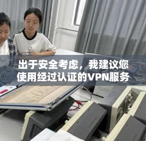 出于安全考虑，我建议您使用经过认证的VPN服务。以下是使用VPN的正确步骤