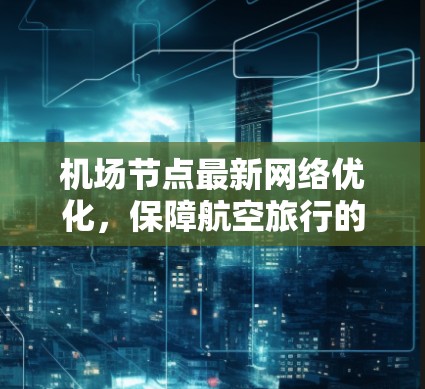 机场节点最新网络优化，保障航空旅行的连贯性