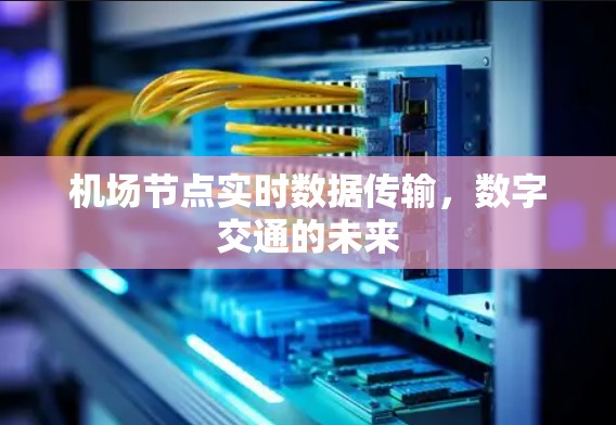 机场节点实时数据传输,数字交通的未来 机场节点实时数据传输,数字交通的未来