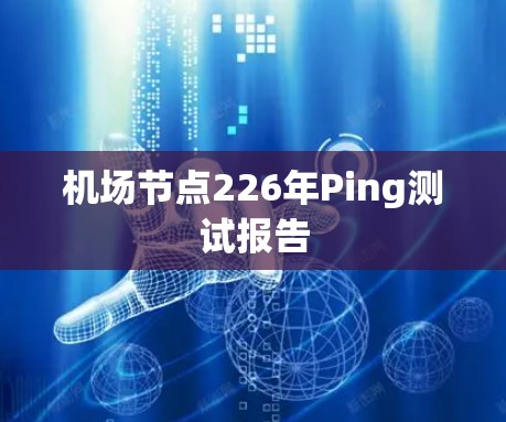 机场节点226年Ping测试报告 机场节点226年Ping测试报告