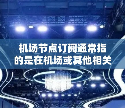 机场节点订阅通常指的是在机场或其他相关场所使用的特定服务或产品,包括但不限于 机场节点订阅通常指的是在机场或其他相关场所使用的特定服务或产品,包括但不限于