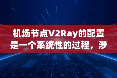 机场节点V2Ray的配置是一个系统性的过程,涉及设备安装、网络连接、射频配置以及测试等步骤。以下是对V2Ray配置的详细指南 机场节点V2Ray的配置是一个系统性的过程,涉及设备安装、网络连接、射频配置以及测试等步骤。以下是对V2Ray配置的详细指南