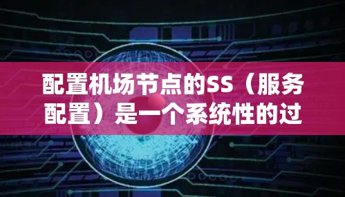 配置机场节点的SS(服务配置)是一个系统性的过程,旨在管理多个服务实例之间的关系,确保它们能够有效运行并提供所需的服务。以下是一个详细且有条理的配置流程 配置机场节点的SS(服务配置)是一个系统性的过程,旨在管理多个服务实例之间的关系,确保它们能够有效运行并提供所需的服务。以下是一个详细且有条理的配置流程