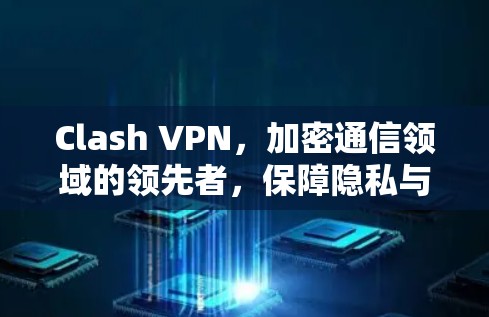 Clash VPN,加密通信领域的领先者,保障隐私与安全 Clash VPN,加密通信领域的领先者,保障隐私与安全