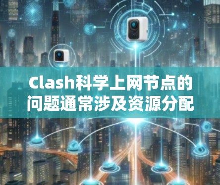 Clash科学上网节点的问题通常涉及资源分配、网络连接以及负载均衡等多方面的因素。以下是一些可能的解决方案 Clash科学上网节点的问题通常涉及资源分配、网络连接以及负载均衡等多方面的因素。以下是一些可能的解决方案