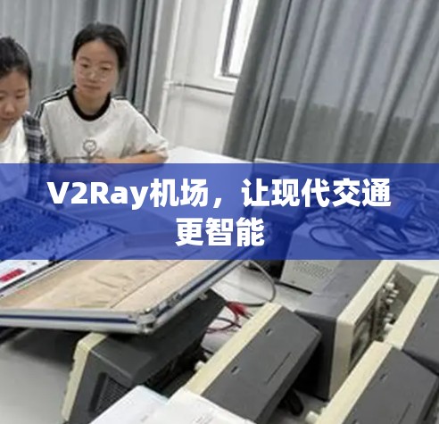 V2Ray机场,让现代交通更智能 V2Ray机场,让现代交通更智能
