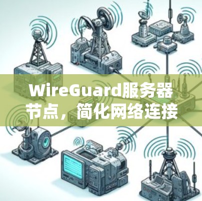 WireGuard服务器节点,简化网络连接的高效方案 WireGuard服务器节点,简化网络连接的高效方案