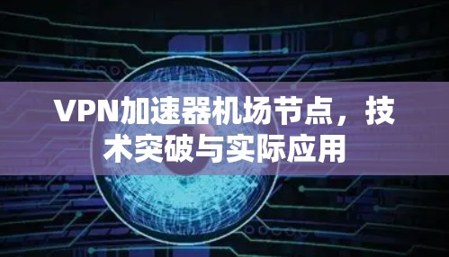 VPN加速器机场节点,技术突破与实际应用 VPN加速器机场节点,技术突破与实际应用