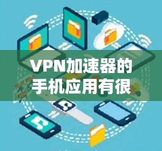 VPN加速器的手机应用有很多种,涵盖了多种VPN服务类型和流量预算。以下是一些常见的VPN加速器应用,以及它们的特点和适合的用户类型 VPN加速器的手机应用有很多种,涵盖了多种VPN服务类型和流量预算。以下是一些常见的VPN加速器应用,以及它们的特点和适合的用户类型