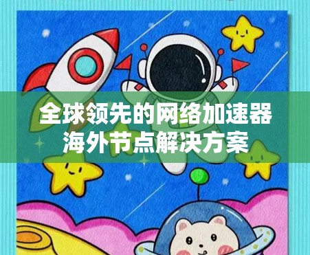 全球领先的网络加速器海外节点解决方案 全球领先的网络加速器海外节点解决方案