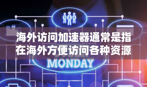 海外访问加速器通常是指在海外方便访问各种资源、平台或服务的工具或服务。以下是一些常见的海外访问加速器及其特点 海外访问加速器通常是指在海外方便访问各种资源、平台或服务的工具或服务。以下是一些常见的海外访问加速器及其特点