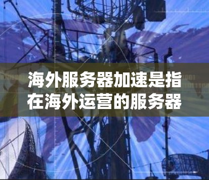 海外服务器加速是指在海外运营的服务器系统在加速性能、降低成本等方面提供解决方案。以下是一些可能涉及海外服务器加速的方面 海外服务器加速是指在海外运营的服务器系统在加速性能、降低成本等方面提供解决方案。以下是一些可能涉及海外服务器加速的方面