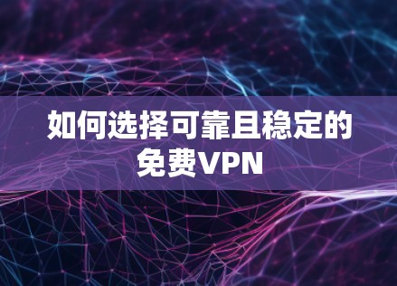 如何选择可靠且稳定的免费VPN 如何选择可靠且稳定的免费VPN