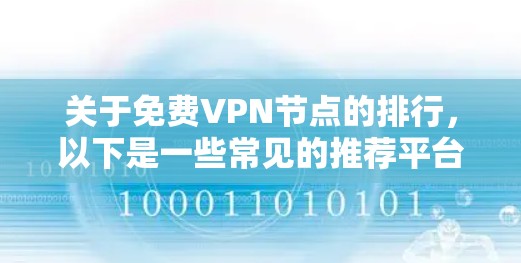 关于免费VPN节点的排行,以下是一些常见的推荐平台,您可以根据自己的需求选择 关于免费VPN节点的排行,以下是一些常见的推荐平台,您可以根据自己的需求选择