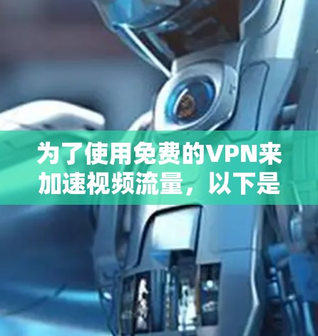 为了使用免费的VPN来加速视频流量,以下是一个详细的指南,涵盖了您可能需要考虑的因素和步骤 为了使用免费的VPN来加速视频流量,以下是一个详细的指南,涵盖了您可能需要考虑的因素和步骤