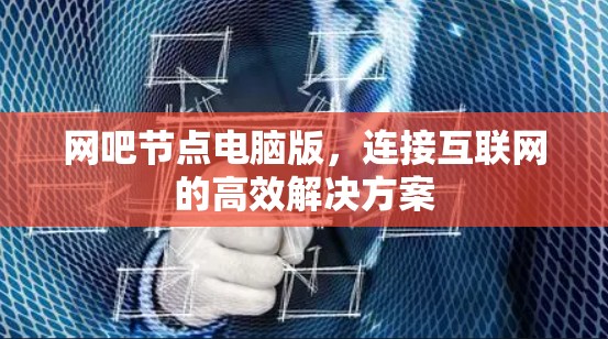 网吧节点电脑版,连接互联网的高效解决方案 网吧节点电脑版,连接互联网的高效解决方案