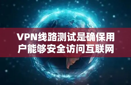 VPN线路测试是确保用户能够安全访问互联网的重要步骤。以下是测试VPN的详细步骤和注意事项 VPN线路测试是确保用户能够安全访问互联网的重要步骤。以下是测试VPN的详细步骤和注意事项
