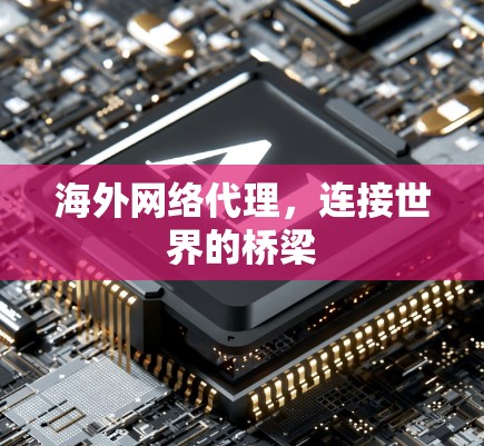 海外网络代理,连接世界的桥梁 海外网络代理,连接世界的桥梁