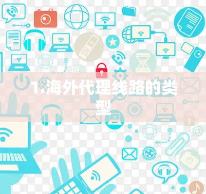 1.海外代理线路的类型 1.海外代理线路的类型
