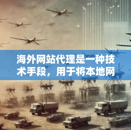 海外网站代理是一种技术手段,用于将本地网站的内容或服务向海外网站或企业转移,以便他们在海外提供服务或推广产品。以下是一些关于海外网站代理的常见问题和解决方案 海外网站代理是一种技术手段,用于将本地网站的内容或服务向海外网站或企业转移,以便他们在海外提供服务或推广产品。以下是一些关于海外网站代理的常见问题和解决方案