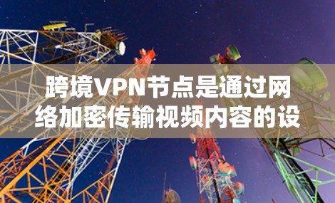 跨境VPN节点是通过网络加密传输视频内容的设备,用于接收目标国家的VPN服务器上的加密视频内容。这些设备需要具备以下特点 跨境VPN节点是通过网络加密传输视频内容的设备,用于接收目标国家的VPN服务器上的加密视频内容。这些设备需要具备以下特点