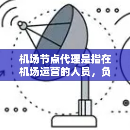 机场节点代理是指在机场运营的人员,负责处理机场内的各种事务和服务需求。这类代理通常包括登机服务、换乘服务、行李托运、紧急援助等。他们的职责是确保旅客在机场的每一个环节都能顺利游玩,同时提高服务效率 机场节点代理是指在机场运营的人员,负责处理机场内的各种事务和服务需求。这类代理通常包括登机服务、换乘服务、行李托运、紧急援助等。他们的职责是确保旅客在机场的每一个环节都能顺利游玩,同时提高服务效率