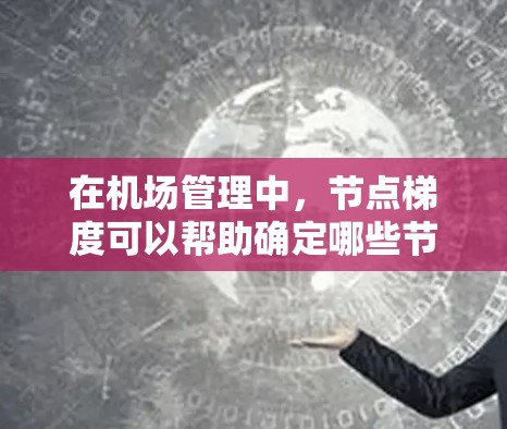 在机场管理中,节点梯度可以帮助确定哪些节点对机场的整体运行效率、导航性能、或其他关键指标有显著影响。例如,某些节点可能因为地理位置、航空距离或服务优先级等因素,变得更为重要 在机场管理中,节点梯度可以帮助确定哪些节点对机场的整体运行效率、导航性能、或其他关键指标有显著影响。例如,某些节点可能因为地理位置、航空距离或服务优先级等因素,变得更为重要